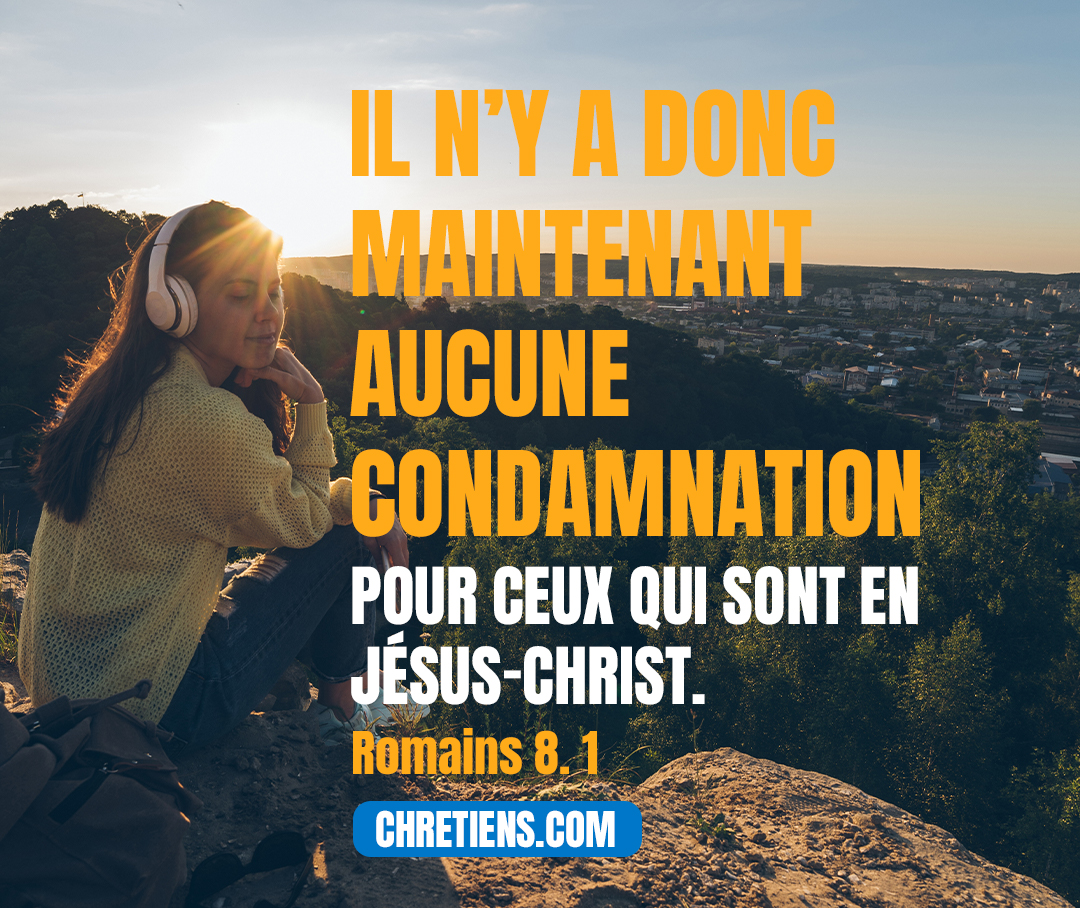 Il n’y a donc maintenant aucune condamnation pour ceux qui sont en Jésus-Christ. Romains 8:1