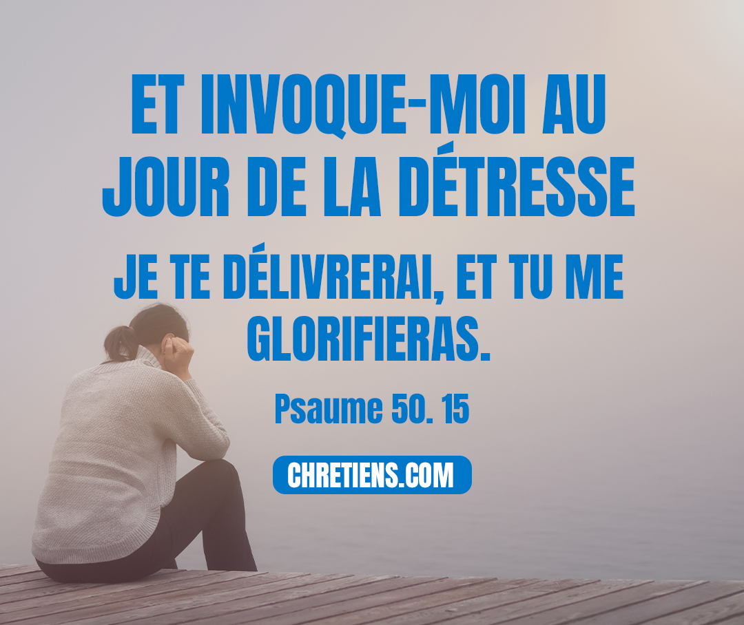 Et invoque-moi au jour de la détresse ; Je te délivrerai, et tu me glorifieras. Psaumes 50:15