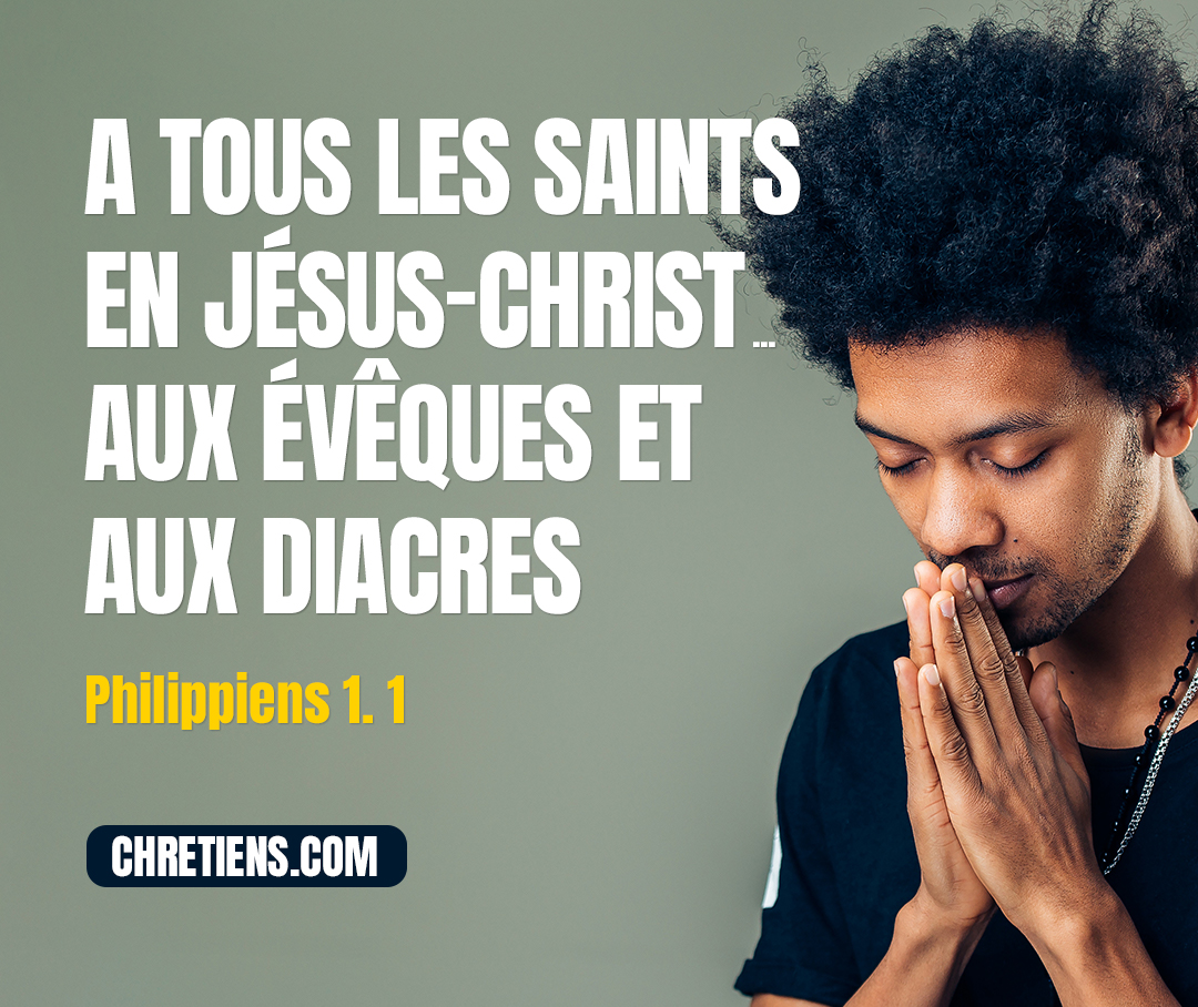 Paul et Timothée, serviteurs de Jésus-Christ, à tous les saints en Jésus-Christ qui sont à Philippes, aux évêques et aux diacres. Philippiens 1:1