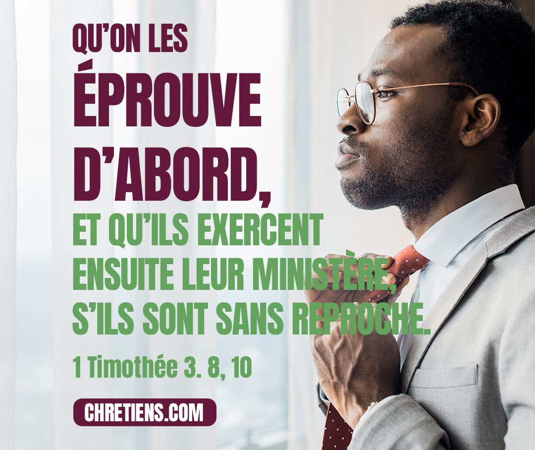 Qu’on les éprouve d’abord, et qu’ils exercent ensuite leur ministère, s’ils sont sans reproche. 1 Timothée 3:8, 10.