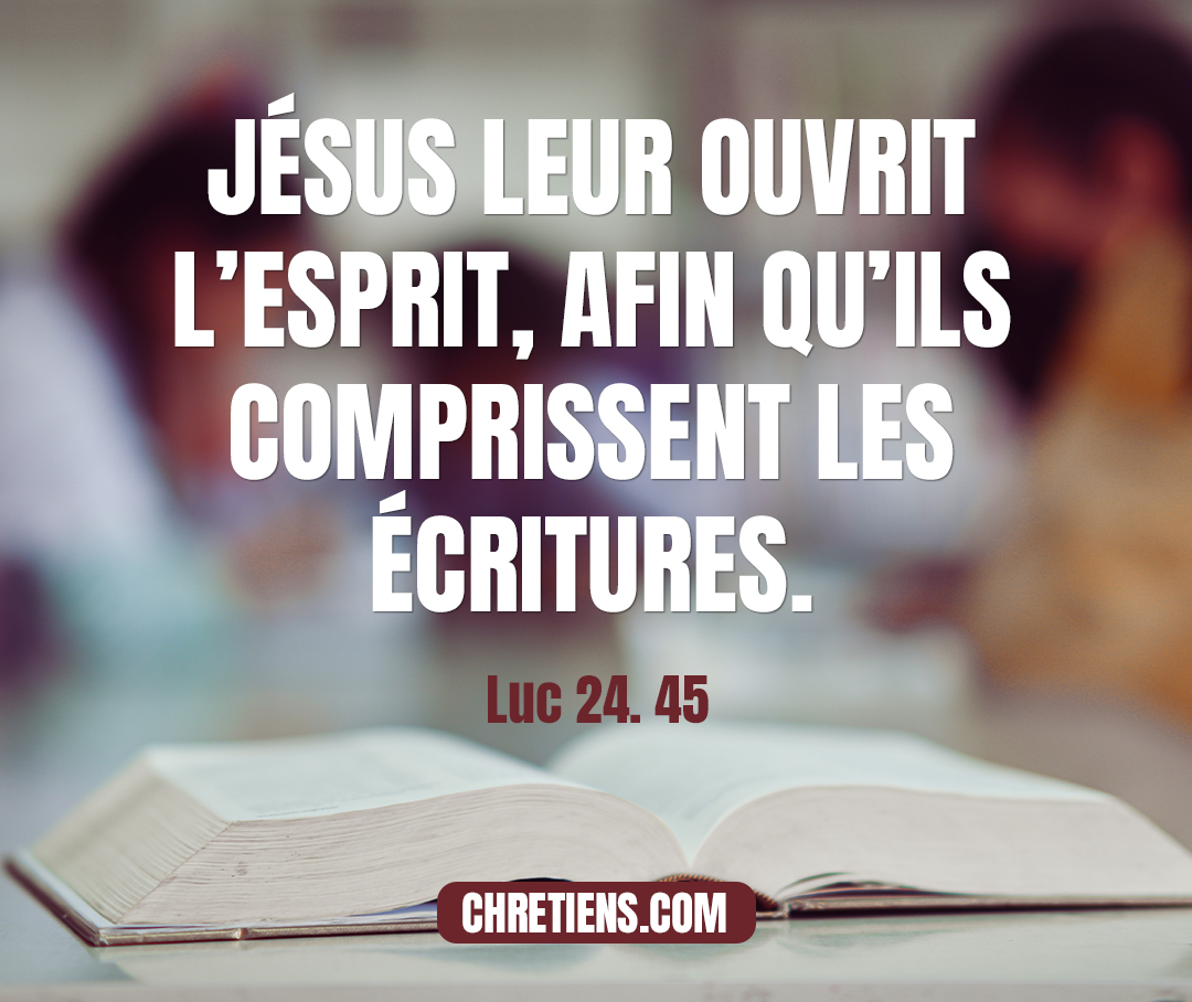 Luc 24:45 - Alors il leur ouvrit l’esprit, afin qu’ils comprissent les écritures.