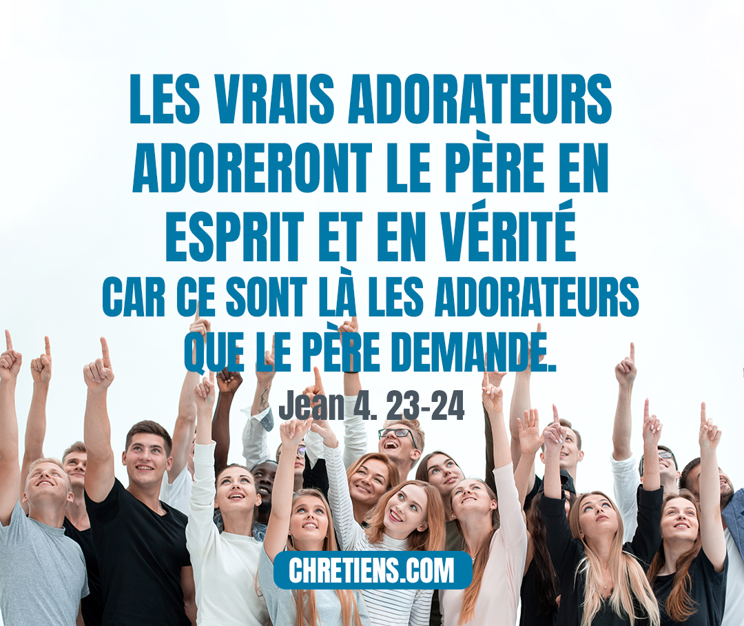 Jean 4:23 - Mais l’heure vient, et elle est déjà venue, où les vrais adorateurs adoreront le Père en esprit et en vérité ; car ce sont là les adorateurs que le Père demande.