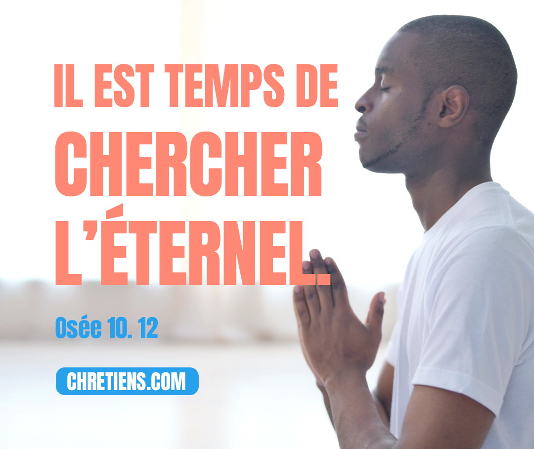 Osée 10:12 - Semez selon la justice, moissonnez selon la miséricorde, Défrichez-vous un champ nouveau ! Il est temps de chercher l’Éternel, Jusqu’à ce qu’il vienne, et répande pour vous la justice.