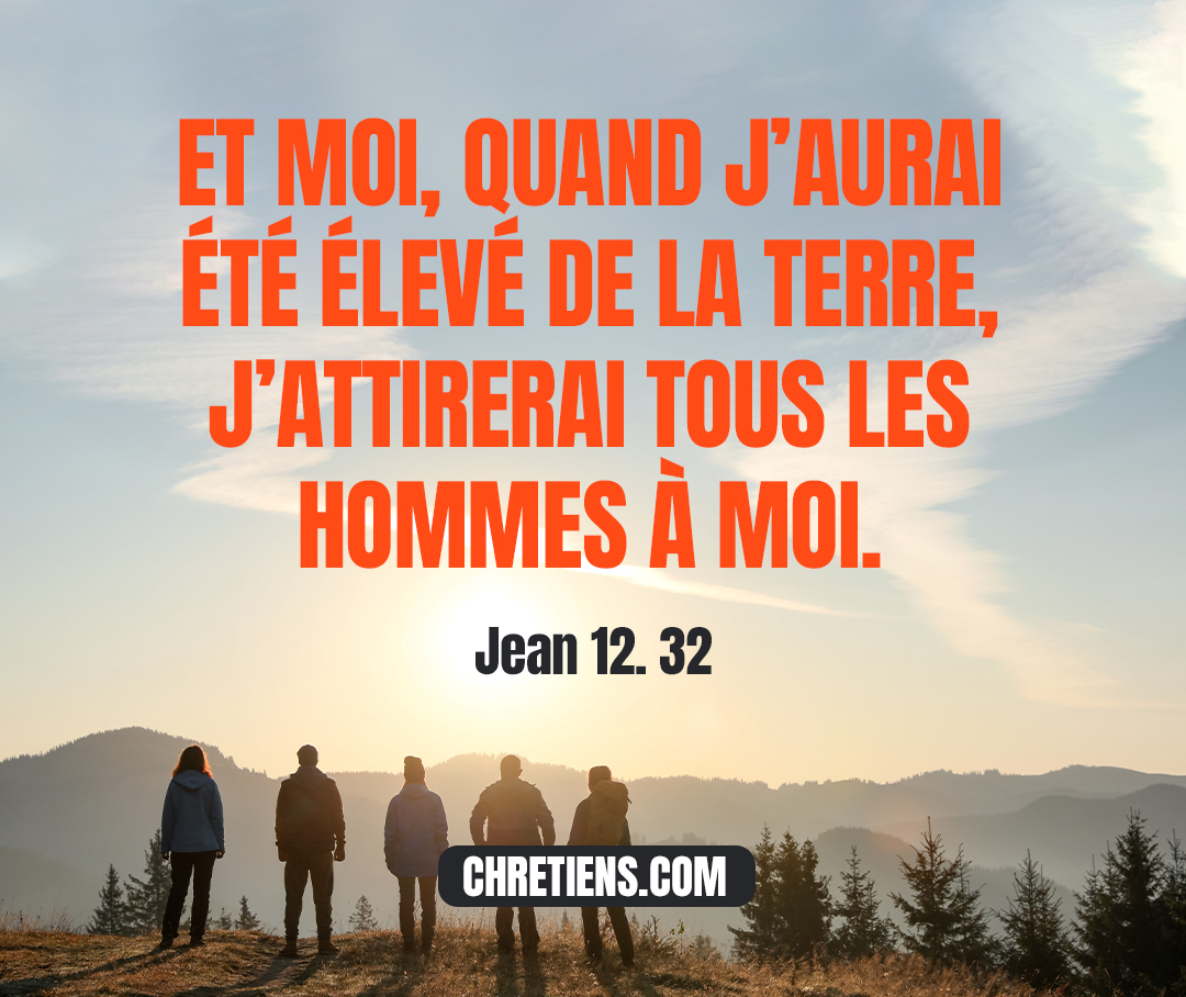 Et moi, quand j’aurai été élevé de la terre, j’attirerai tous les hommes à moi. Jean 12:32