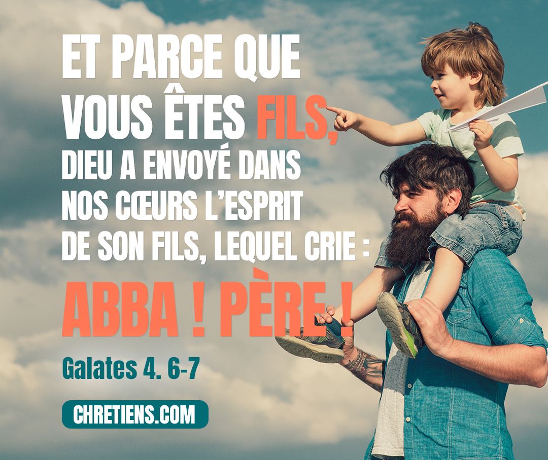 Galates 4:6 - Et parce que vous êtes fils, Dieu a envoyé dans nos cœurs l’Esprit de son Fils, lequel crie : Abba ! Père !