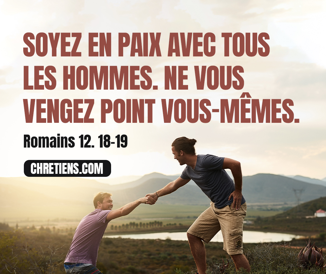 S’il est possible, autant que cela dépend de vous, soyez en paix avec tous les hommes. Romains 12:18, 19