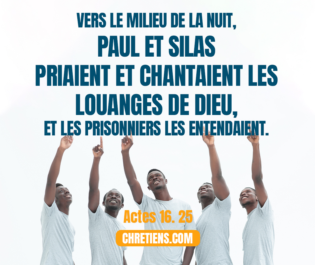 Vers le milieu de la nuit, Paul et Silas priaient et chantaient les louanges de Dieu, et les prisonniers les entendaient. Actes 16:25