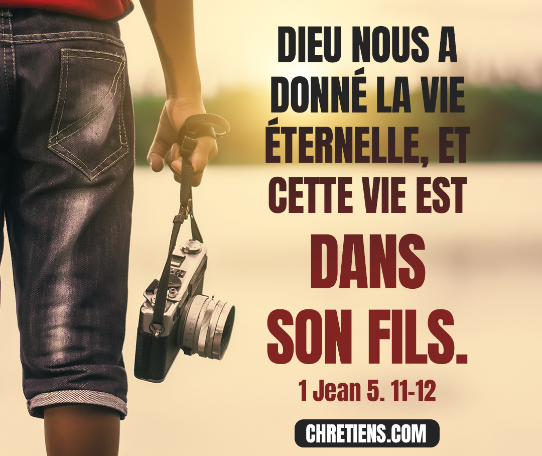 Dieu nous a donné la vie éternelle, et que cette vie est dans son Fils. 1 Jean 5:11