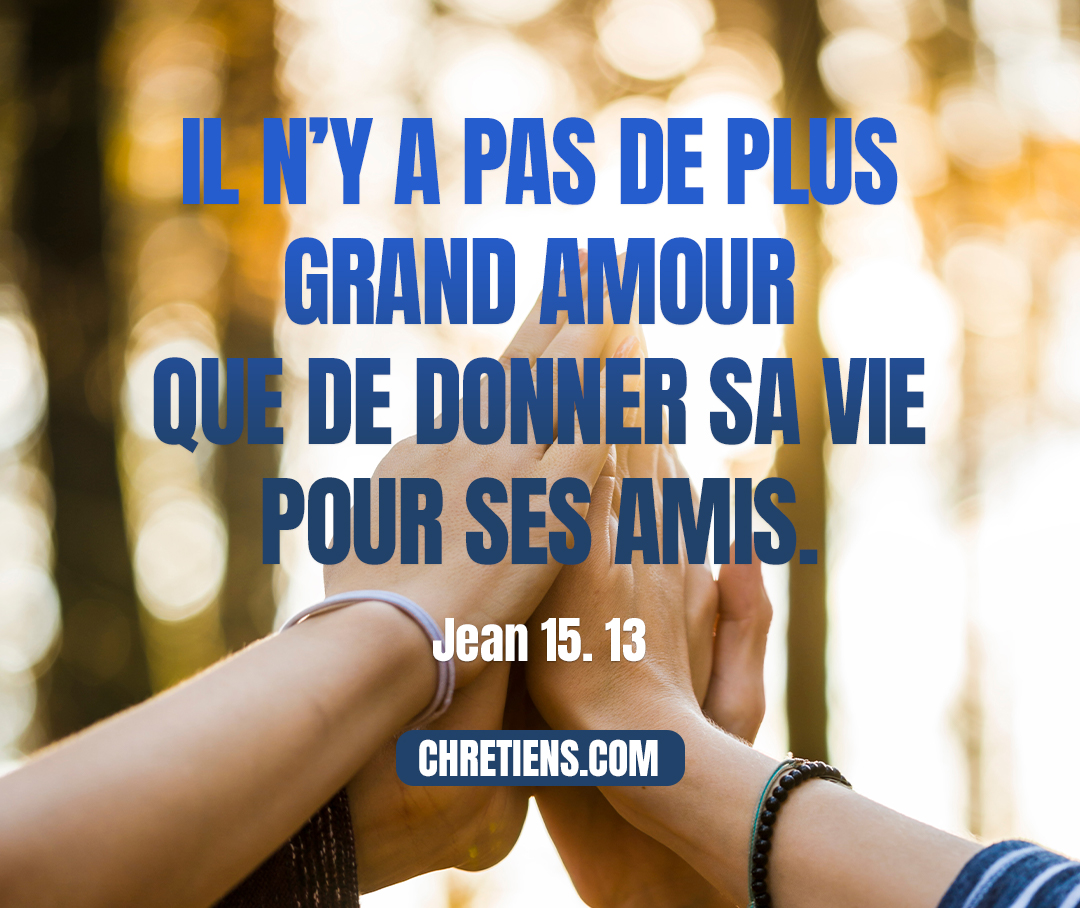 Il n’y a pas de plus grand amour que de donner sa vie pour ses amis. Jean 15:13