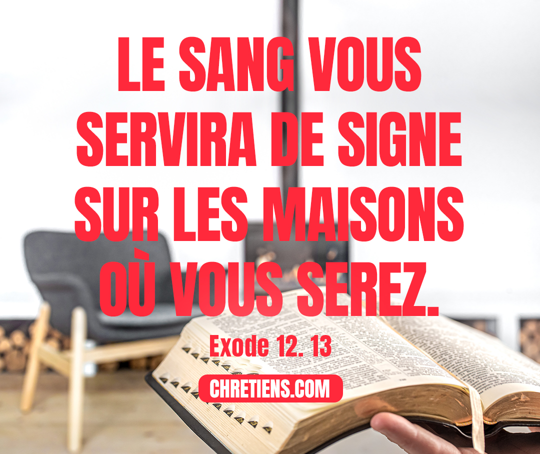 Le sang vous servira de signe sur les maisons où vous serez. Exode 12:13