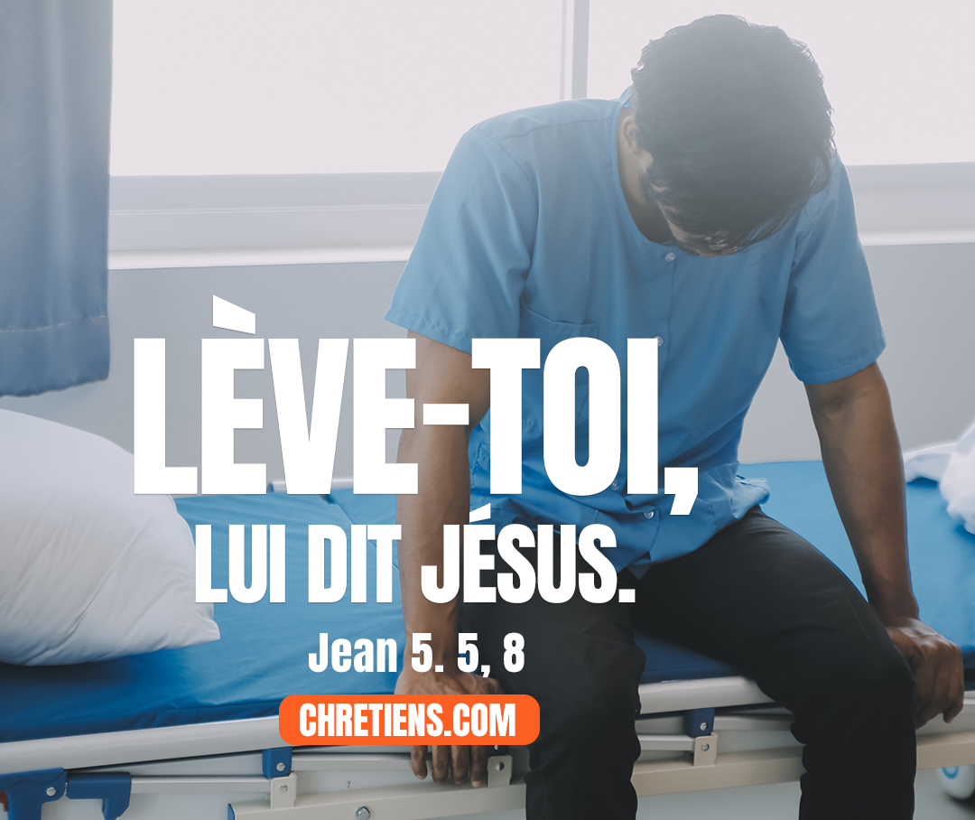 Lève-toi, lui dit Jésus, prends ton lit, et marche. Jean 5:8