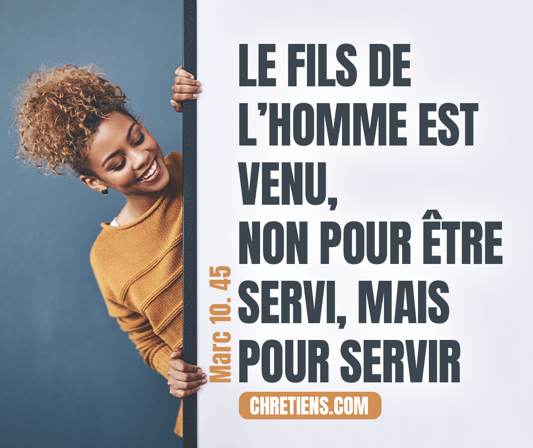 Marc 10:45 - Car le Fils de l’homme est venu, non pour être servi, mais pour servir et donner sa vie comme la rançon de plusieurs.