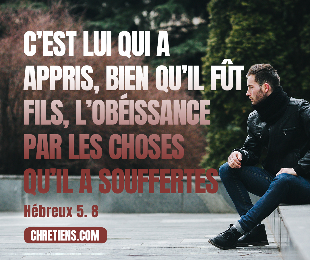 Hébreux 5:8 - a appris, bien qu’il fût Fils, l’obéissance par les choses qu’il a souffertes,