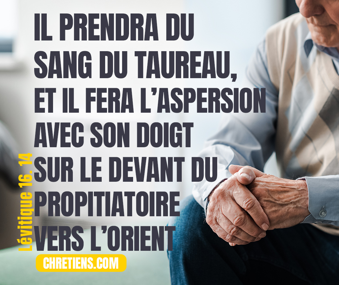 Lévitique 16:14 - Il prendra du sang du taureau, et il fera l’aspersion avec son doigt sur le devant du propitiatoire vers l’orient ; il fera avec son doigt sept fois l’aspersion du sang devant le propitiatoire.