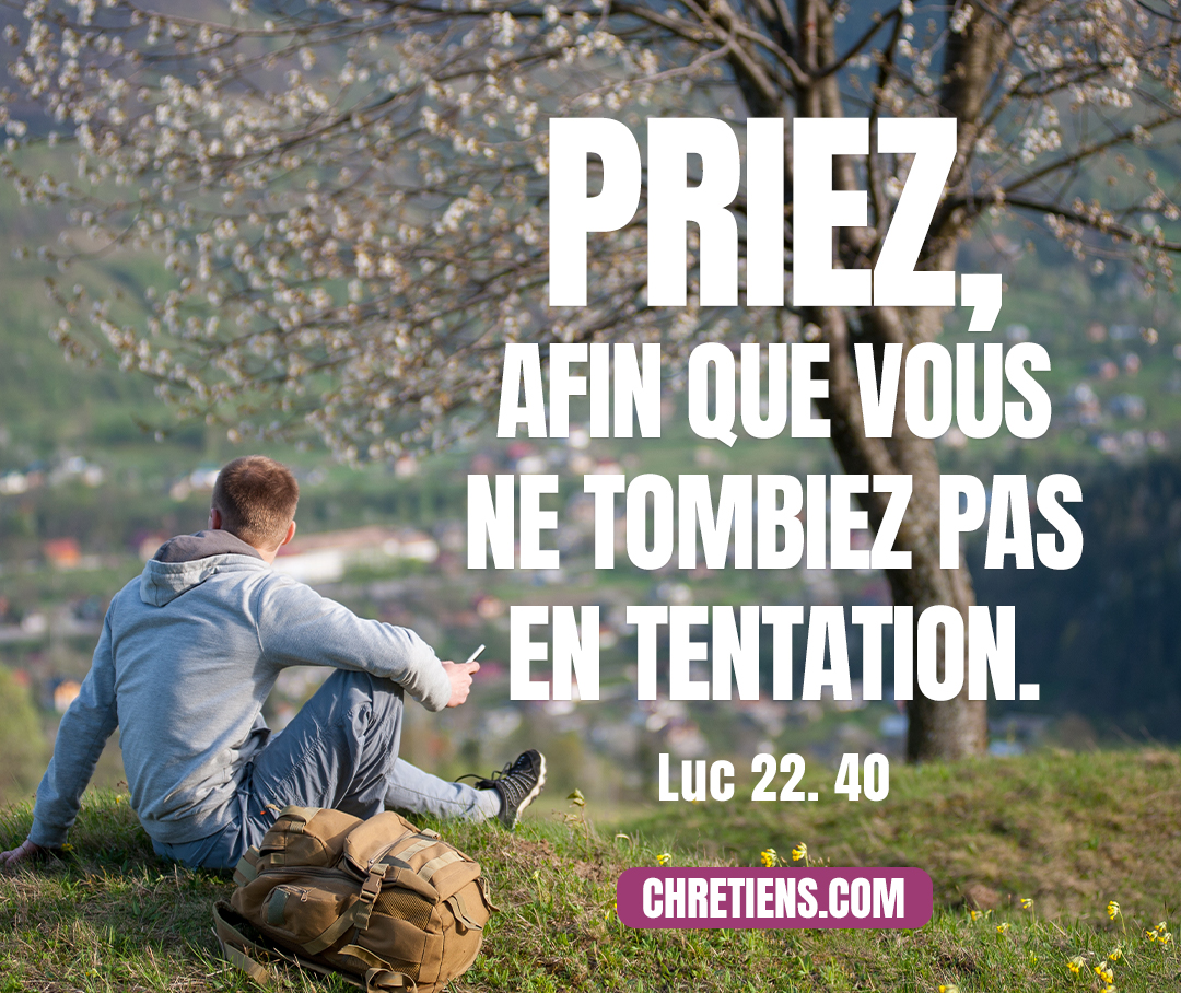 Lorsqu’il fut arrivé dans ce lieu, il leur dit : Priez, afin que vous ne tombiez pas en tentation. Luc 22:40