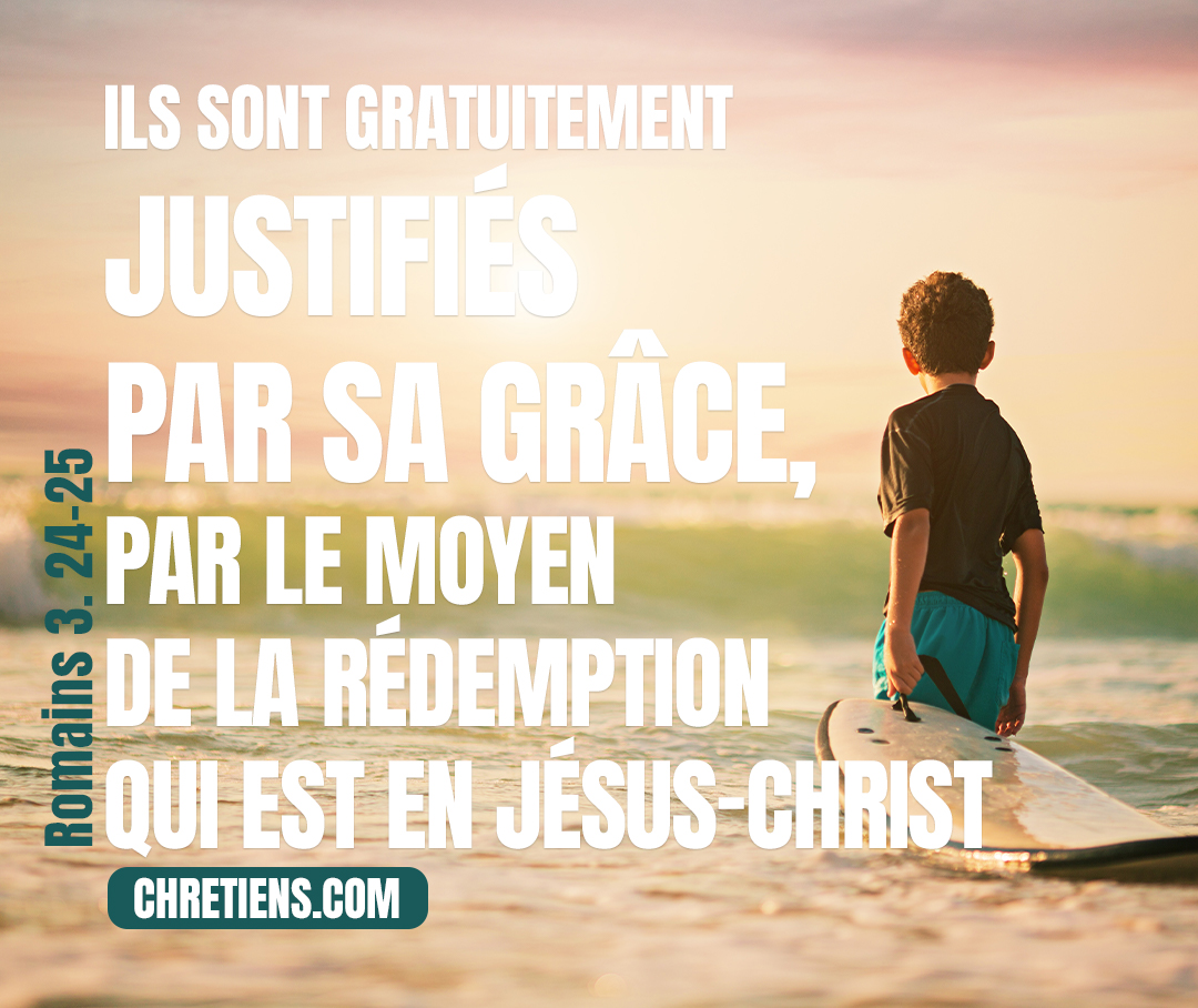 Ils sont gratuitement justifiés par sa grâce, par le moyen de la rédemption qui est en Jésus-Christ. Romains 3:24, 25