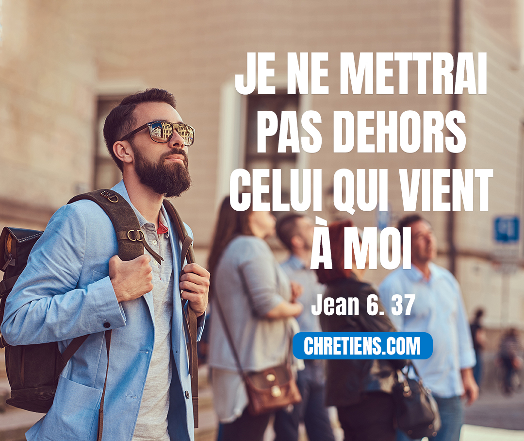 Tous ceux que le Père me donne viendront à moi, et je ne mettrai pas dehors celui qui vient à moi. Jean 6:37