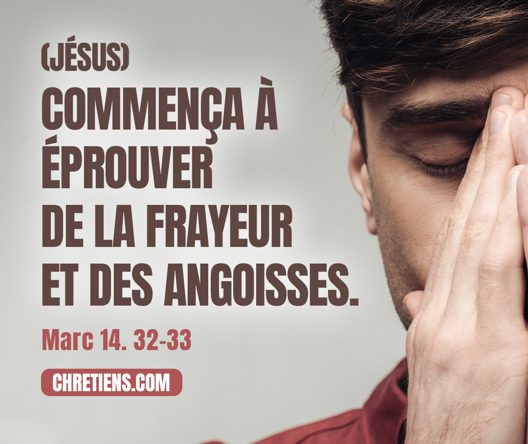 À Gethsémané… Jésus commença à être saisi d’effroi et très angoissé. Marc 14:33, 33