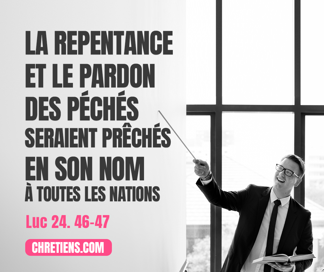 Il fallait que le Christ souffre, qu’il ressuscite d’entre les morts le troisième jour, et que la repentance et le pardon des péchés soient prêchés en son nom à toutes les nations, en commençant par Jérusalem. Luc 24:46, 47