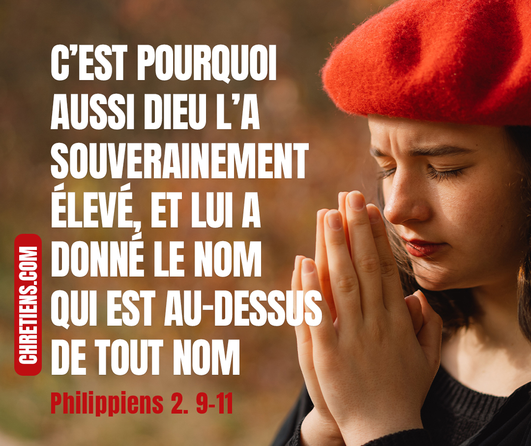 C’est pourquoi aussi Dieu l’a élevé très haut et lui a donné le nom qui est au-dessus de tout nom, afin qu’au nom de Jésus se plie tout genou des êtres célestes, terrestres et infernaux, et que toute langue reconnaisse que Jésus Christ est Seigneur, à la gloire de Dieu le Père. Philippiens 2. 9-11