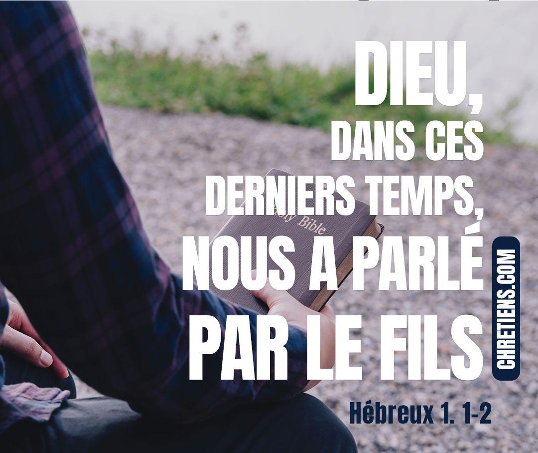 Après avoir autrefois, à plusieurs reprises et de plusieurs manières, parlé à nos pères par les prophètes, Dieu, dans ces derniers temps, nous a parlé par le Fils, qu’il a établi héritier de toutes choses, par lequel il a aussi créé le monde, Hébreux 1:1-2