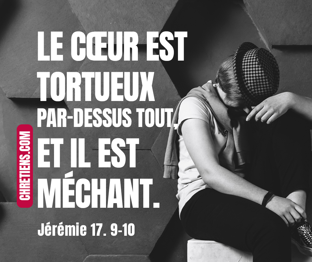 Le cœur est tortueux par-dessus tout, et il est méchant : Qui peut le connaître ? Jérémie 17:9-10