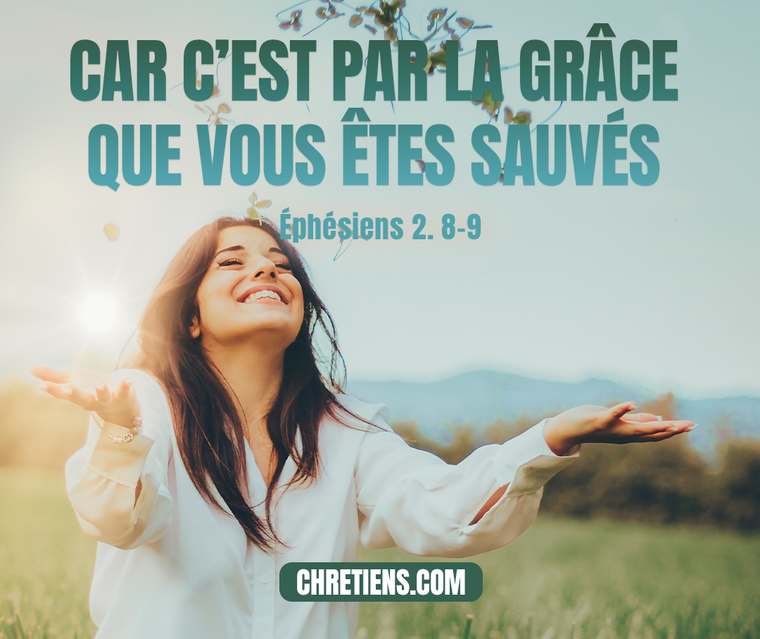 Car c'est par la grâce que vous êtes sauvés, par le moyen de la foi. Éphésiens 2:8