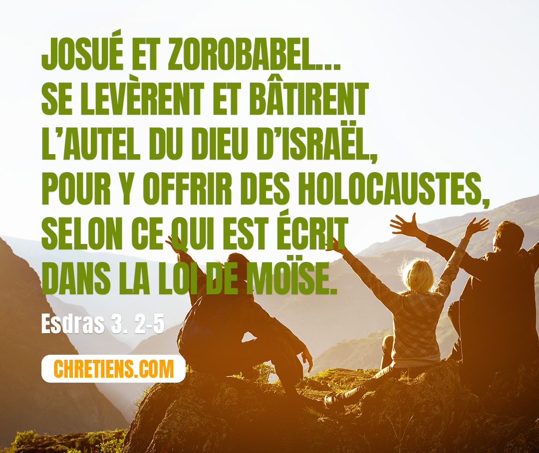 Esdras 3:2 - Josué, fils de Jotsadak, avec ses frères les sacrificateurs, et Zorobabel, fils de Schealthiel, avec ses frères, se levèrent et bâtirent l’autel du Dieu d’Israël, pour y offrir des holocaustes, selon ce qui est écrit dans la loi de Moïse, homme de Dieu.