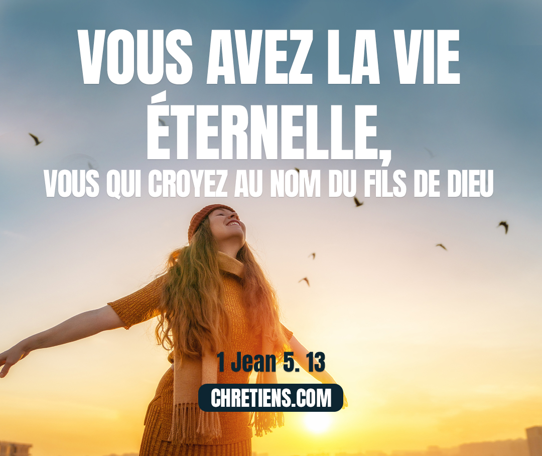 Vous avez la vie éternelle, vous qui croyez au nom du Fils de Dieu. 1 Jean 5:13