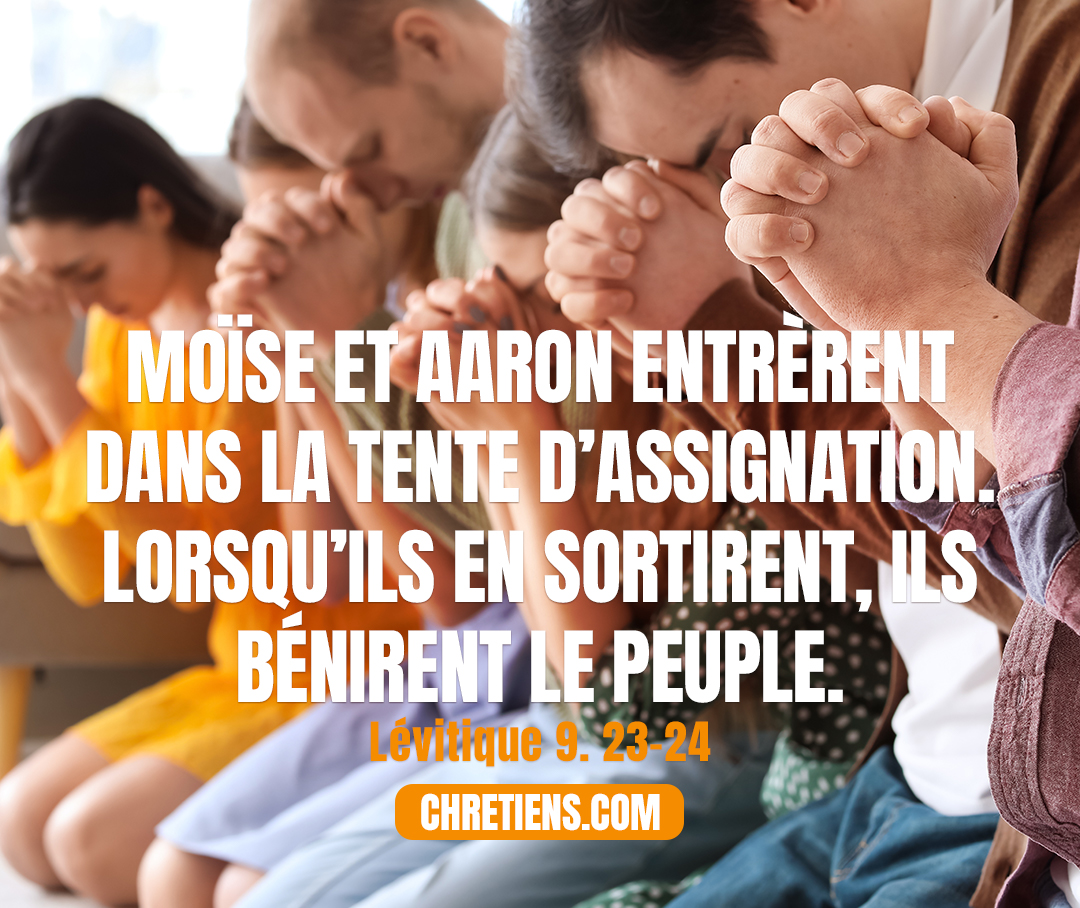 Moïse et Aaron entrèrent dans la tente d'assignation. Lorsqu'ils en sortirent, ils bénirent le peuple. Et la gloire de l'Eternel apparut à tout le peuple Lévitique 9. 23, 24