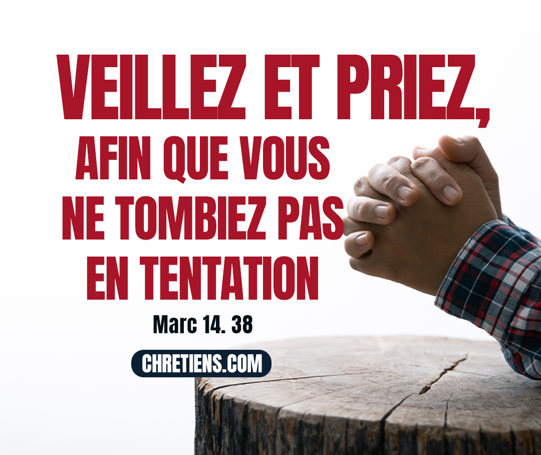 (Jésus dit :) Veillez et priez, afin que vous ne tombiez pas en tentation ; l’esprit est bien disposé, mais la chair est faible. Marc 14:38