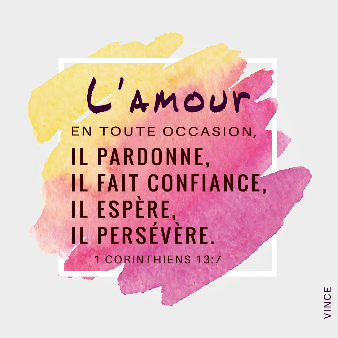 1 Corinthiens 13.7 - L’amour excuse tout, il croit tout, il espère tout, il supporte tout.