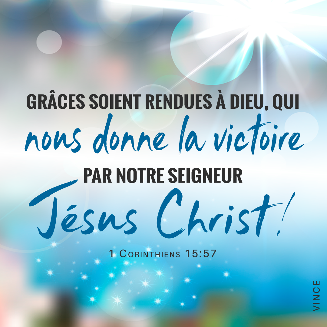 Mais grâces soient rendues à Dieu, qui nous donne la victoire par notre Seigneur Jésus-Christ ! 1 Corinthiens 15:57