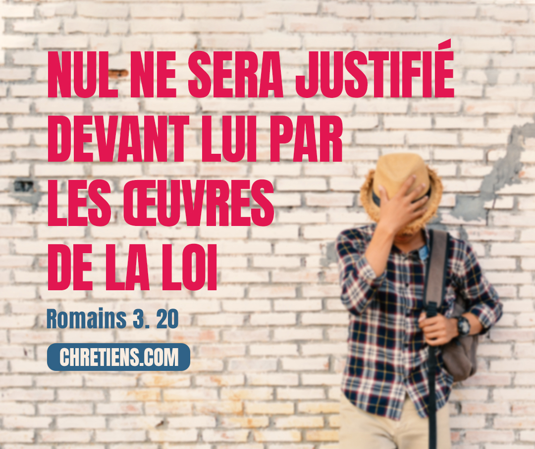 Personne ne sera justifié devant [Dieu] par des œuvres de loi, car par la Loi est la connaissance du péché. Romains 3:20