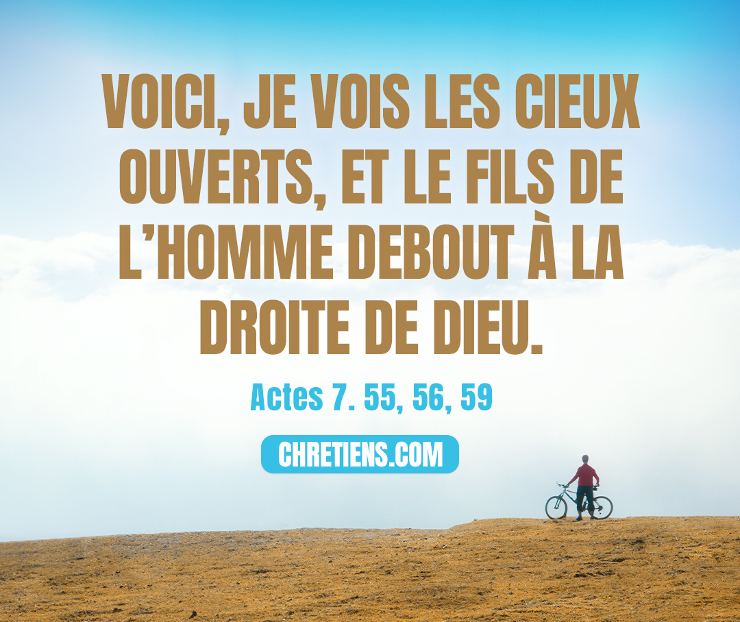 Actes 7:56 - Et il dit : Voici, je vois les cieux ouverts, et le Fils de l’homme debout à la droite de Dieu.