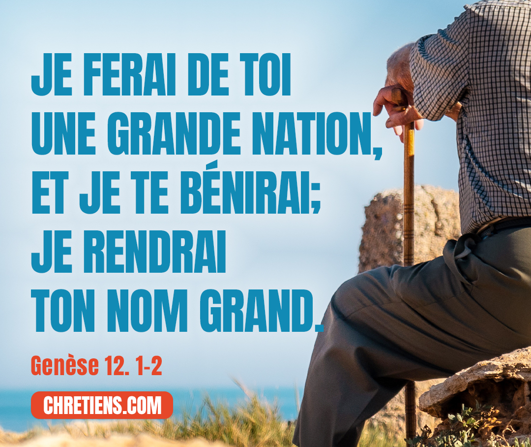 Genèse 12:2 - Je ferai de toi une grande nation, et je te bénirai ; je rendrai ton nom grand, et tu seras une source de bénédiction.