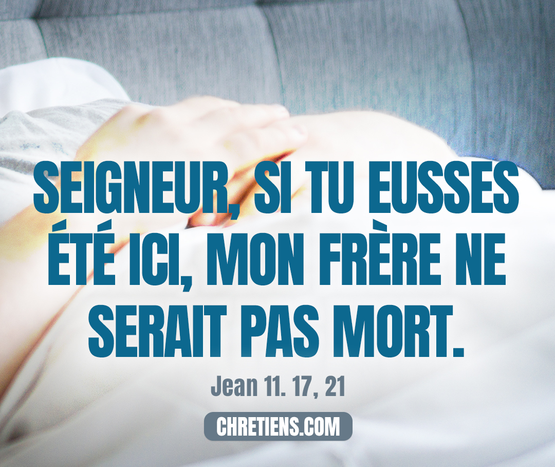 Jean 11:21 - Marthe dit à Jésus : Seigneur, si tu eusses été ici, mon frère ne serait pas mort.