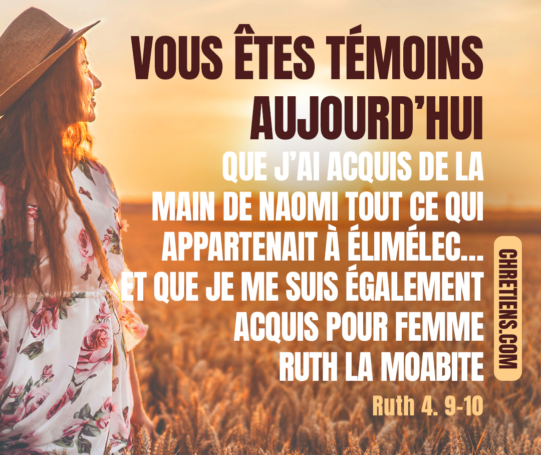 Ruth 4:9 - Alors Boaz dit aux anciens et à tout le peuple : Vous êtes témoins aujourd’hui que j’ai acquis de la main de Naomi tout ce qui appartenait à Élimélec, à Kiljon et à Machlon,