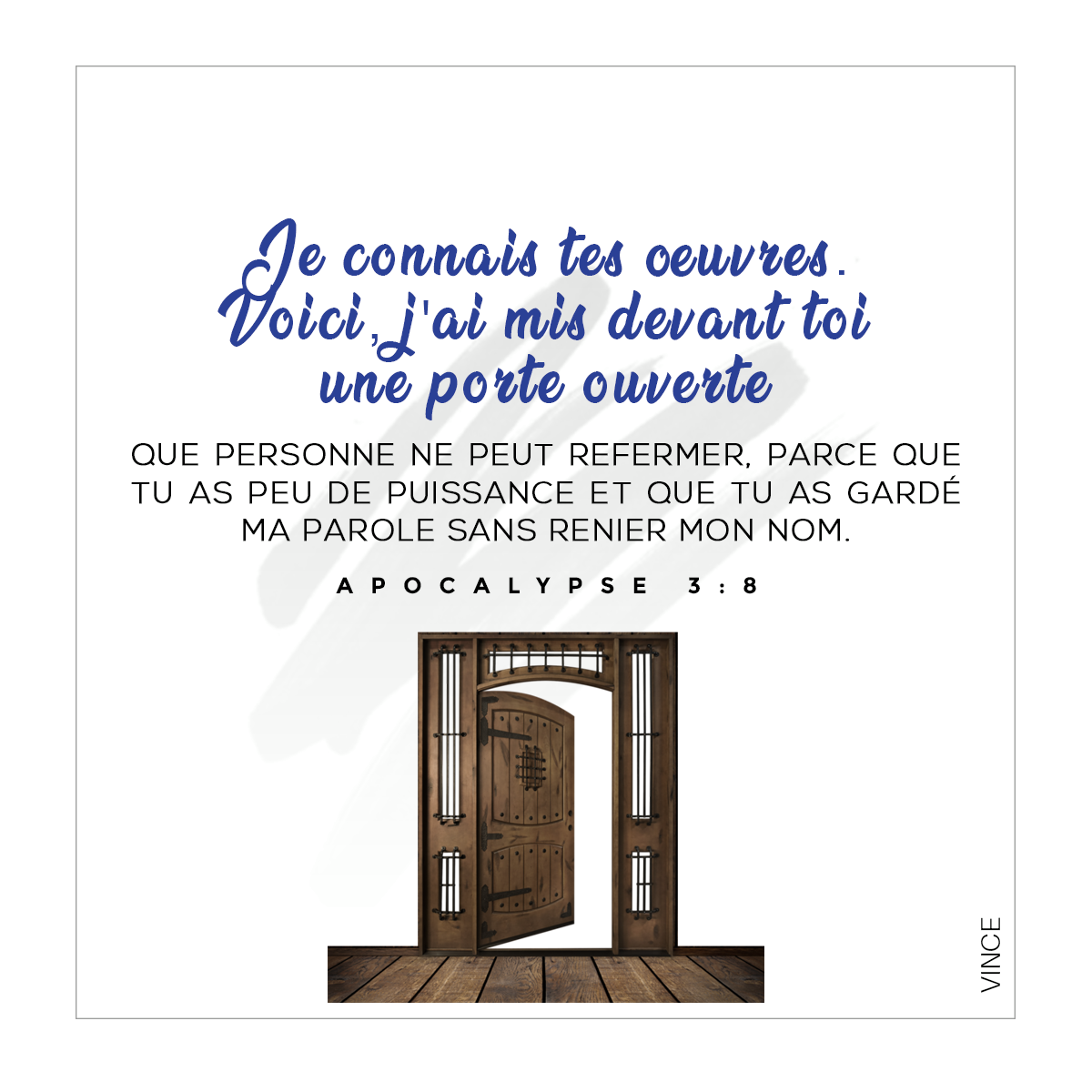 Je connais tes œuvres. Voici, parce que tu a peu de puissance, et que tu as gardé ma parole, et que tu n’as pas renié mon nom, j’ai mis devant toi une porte ouverte, que personne ne peut fermer. Apocalypse 3:8