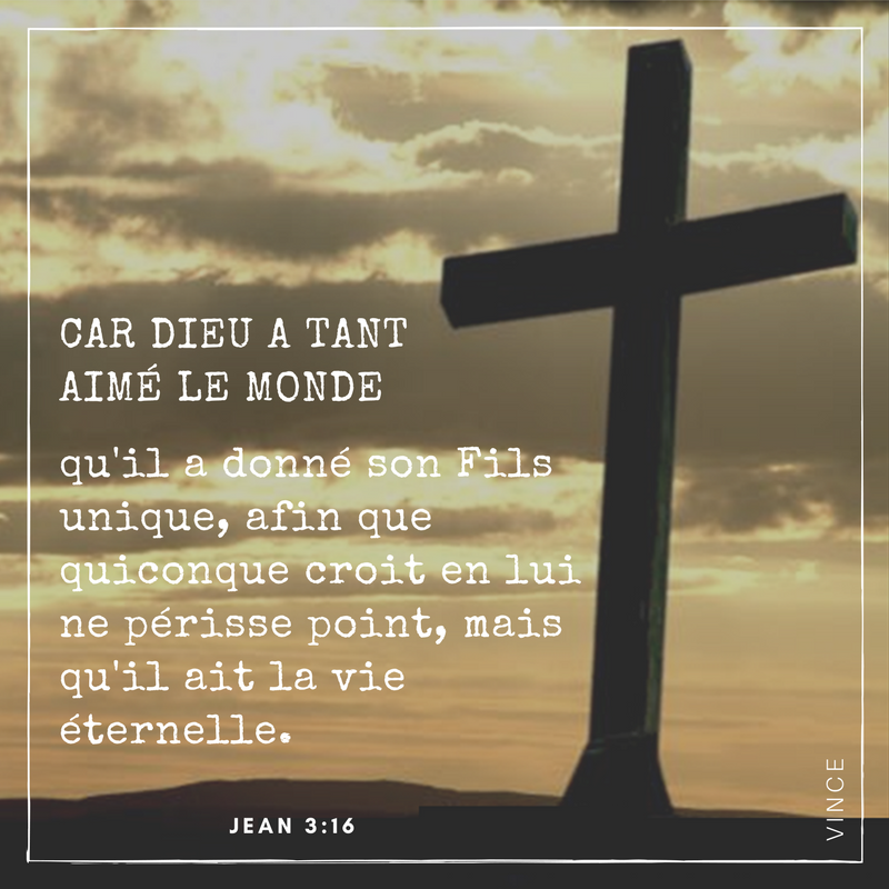 Car Dieu a tant aimé le monde qu'il a donné son Fils unique, afin que quiconque croit en lui ne périsse point, mais qu'il ait la vie éternelle.