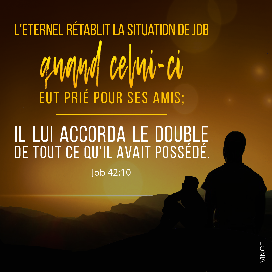 L'Eternel rétablit Job dans son premier état, quand Job eut prié pour ses amis. Job 42:10