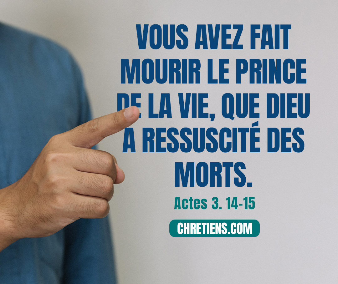 Vous avez fait mourir le Prince de la vie, que Dieu a ressuscité des morts ; nous en sommes témoins.