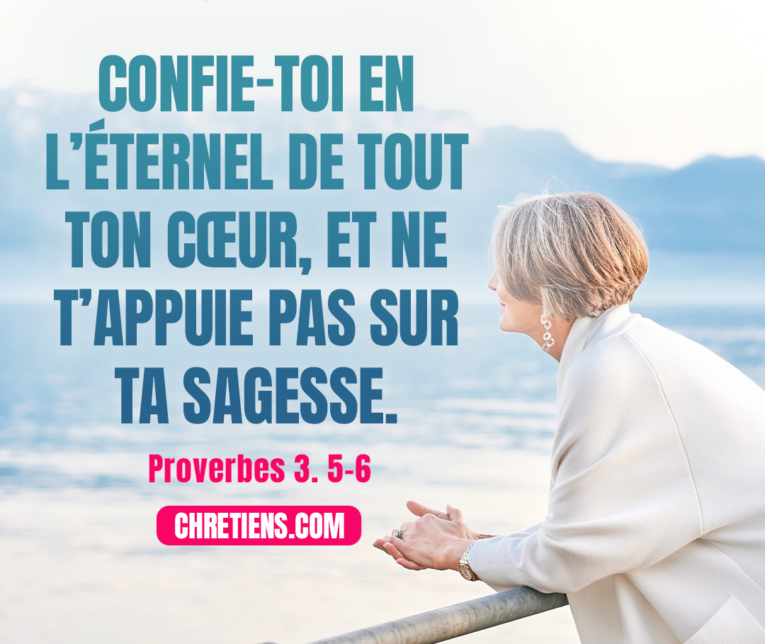 Confie-toi de tout ton cœur à l’Éternel, et ne t’appuie pas sur ton intelligence ; dans toutes tes voies connais-le, et il dirigera tes sentiers. Proverbes 3:5-6 