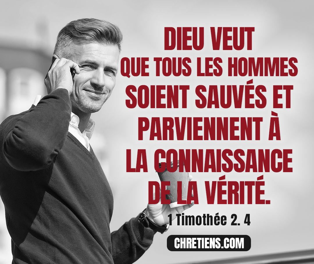 [Dieu] veut que tous les hommes soient sauvés et viennent à la connaissance de la vérité. 1 Timothée 2:4 