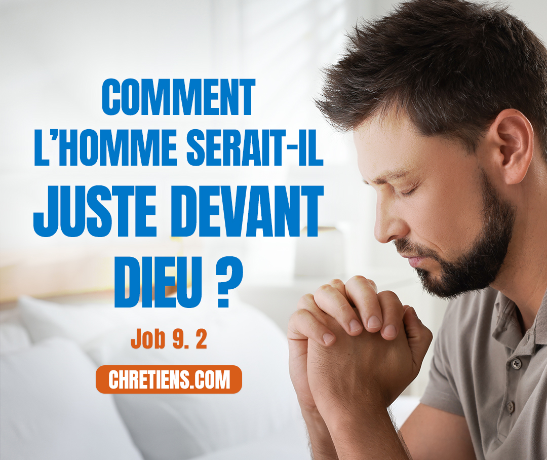 Je sais bien qu’il en est ainsi ; Comment l’homme serait-il juste devant Dieu ? Job 9:2 