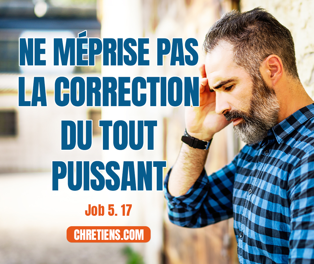 Job 5:17 - Heureux l’homme que Dieu châtie ! Ne méprise pas la correction du Tout Puissant.