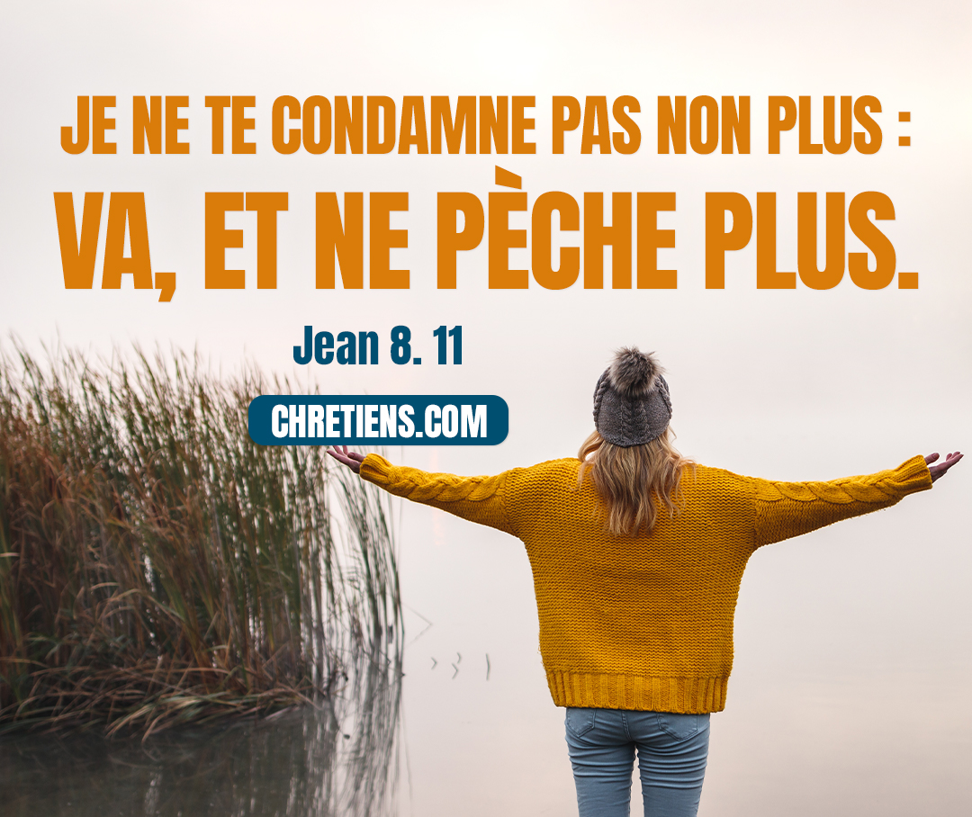 Jésus lui dit: Je ne te condamne pas non plus: va, et ne pèche plus. Jean 8:11