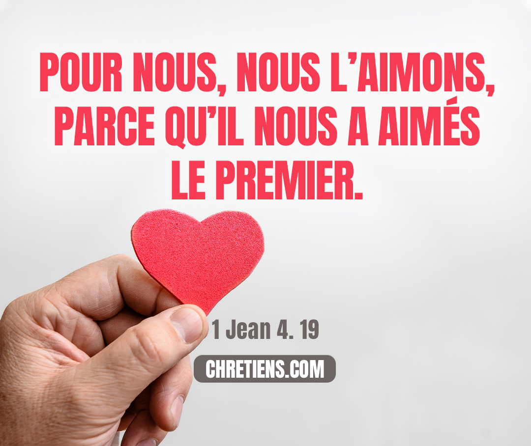 1 Jean 4:19 - Pour nous, nous l’aimons, parce qu’il nous a aimés le premier.