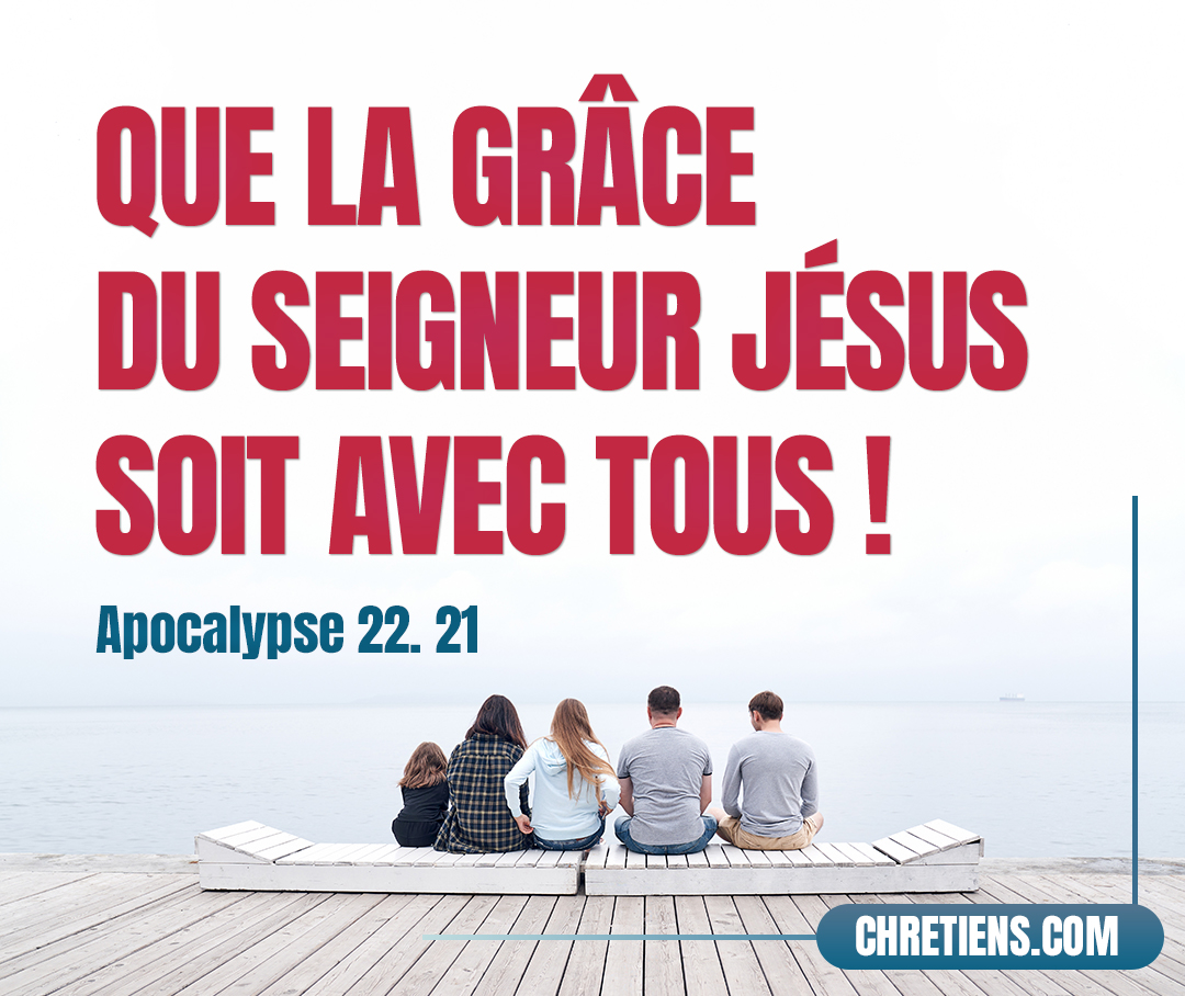 Que la grâce du Seigneur Jésus soit avec tous ! Apocalypse 22:21