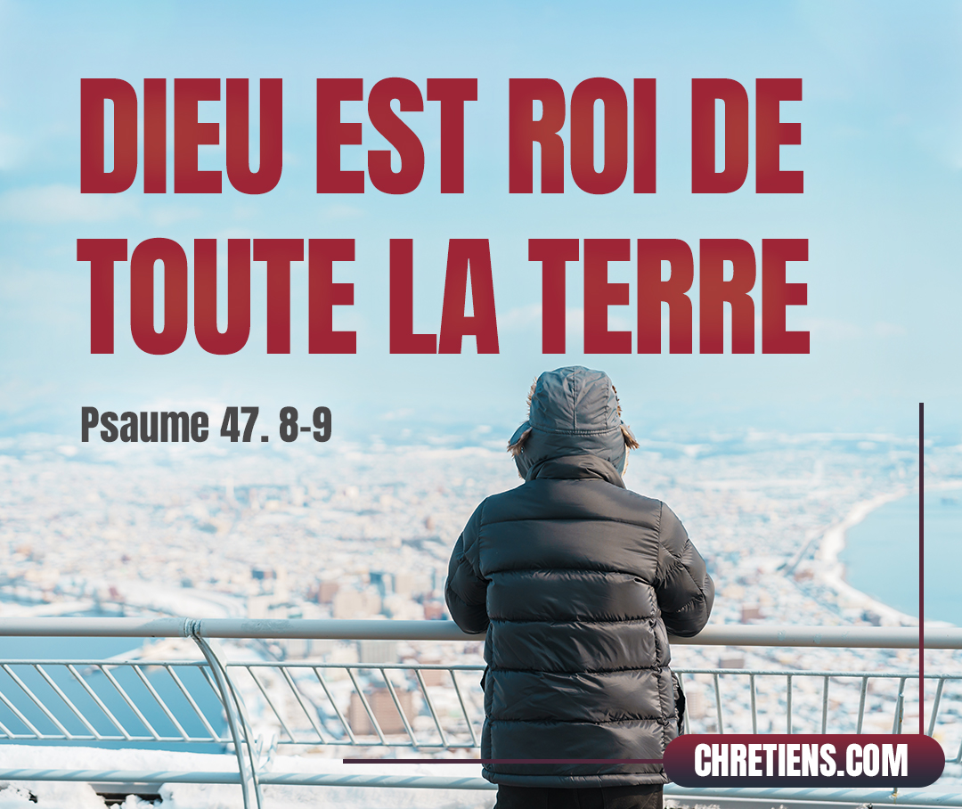 Car Dieu est roi de toute la terre : Chantez un cantique ! Psaumes 47:7-8